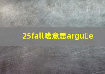 25fall啥意思argu e